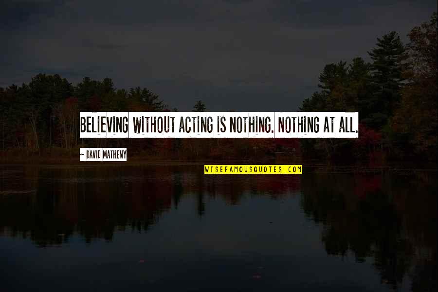 Turntable Reviews Quotes By David Matheny: Believing without acting is nothing. Nothing at all.