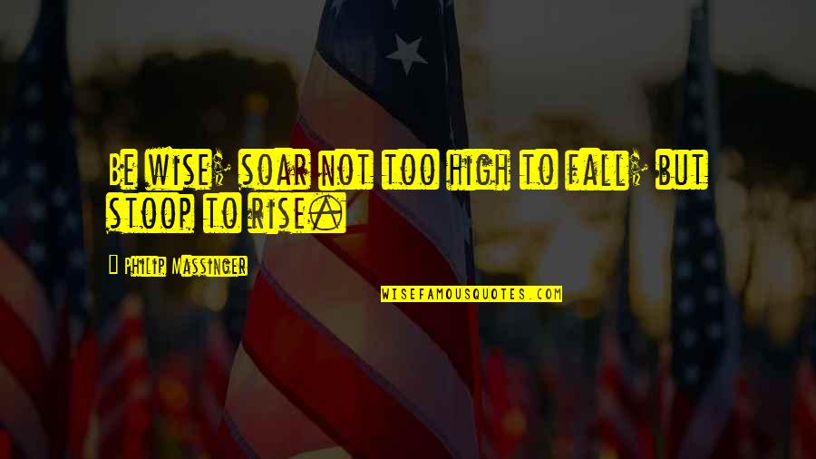 Turntables For Sale Quotes By Philip Massinger: Be wise; soar not too high to fall;