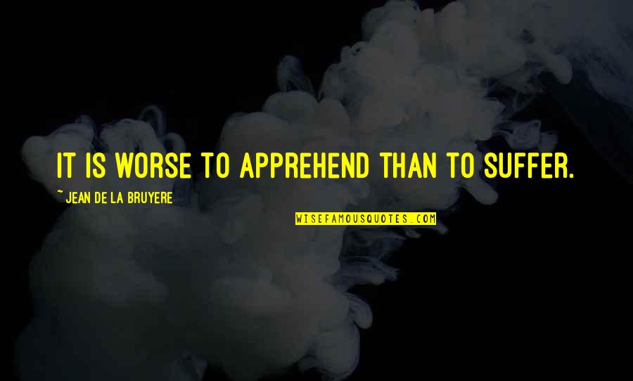 Turnusy Quotes By Jean De La Bruyere: It is worse to apprehend than to suffer.