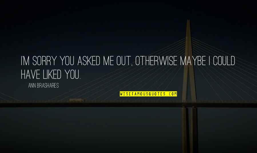 Turpitude Def Quotes By Ann Brashares: I'm sorry you asked me out, otherwise maybe