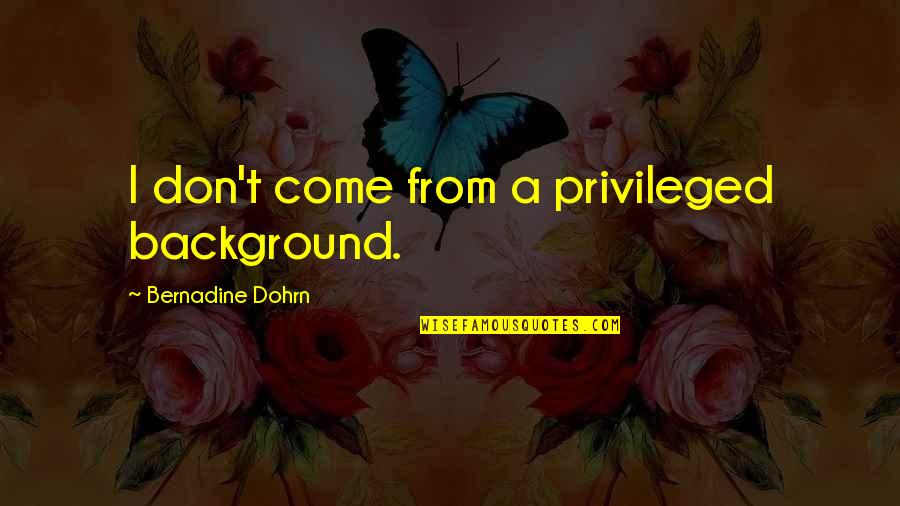 Turpitudes Def Quotes By Bernadine Dohrn: I don't come from a privileged background. Turpitudes Def Quotes By Bernadine Dohrn: I don't come from a privileged background.