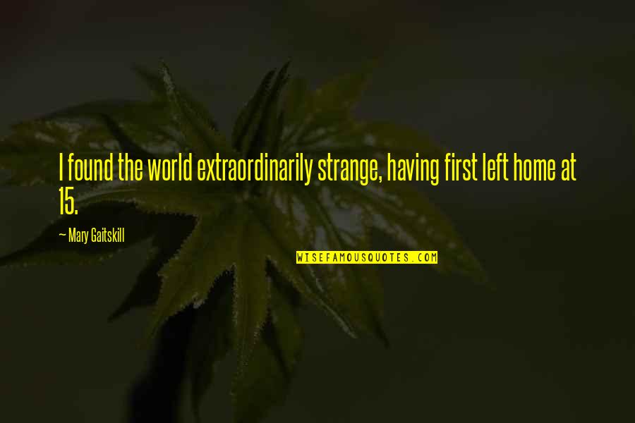 Turpitudinous Quotes By Mary Gaitskill: I found the world extraordinarily strange, having first