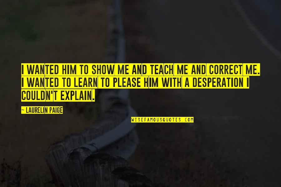 Turquand Rule Quotes By Laurelin Paige: I wanted him to show me and teach Turquand Rule Quotes By Laurelin Paige: I wanted him to show me and teach