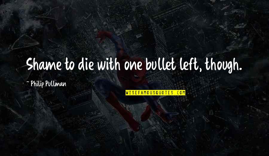 Turquand Rule Quotes By Philip Pullman: Shame to die with one bullet left, though. Turquand Rule Quotes By Philip Pullman: Shame to die with one bullet left, though.