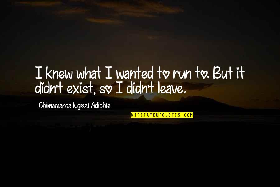 Turquin Impression Quotes By Chimamanda Ngozi Adichie: I knew what I wanted to run to. Turquin Impression Quotes By Chimamanda Ngozi Adichie: I knew what I wanted to run to.