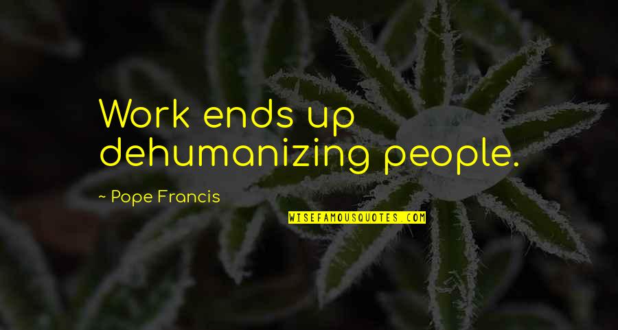 Turquoise Water Quotes By Pope Francis: Work ends up dehumanizing people.