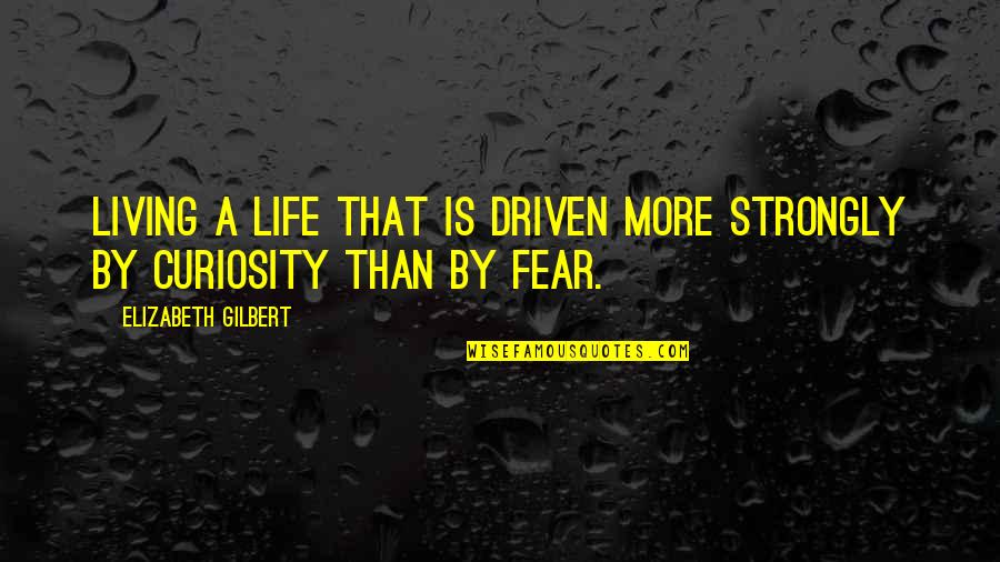 Turreted Limo Quotes By Elizabeth Gilbert: Living a life that is driven more strongly