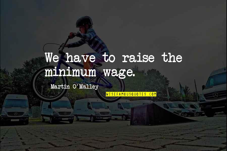 Turreted Limo Quotes By Martin O'Malley: We have to raise the minimum wage.