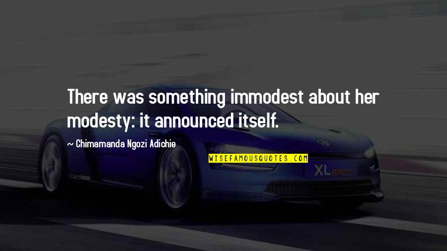 Turreted Quotes By Chimamanda Ngozi Adichie: There was something immodest about her modesty: it Turreted Quotes By Chimamanda Ngozi Adichie: There was something immodest about her modesty: it