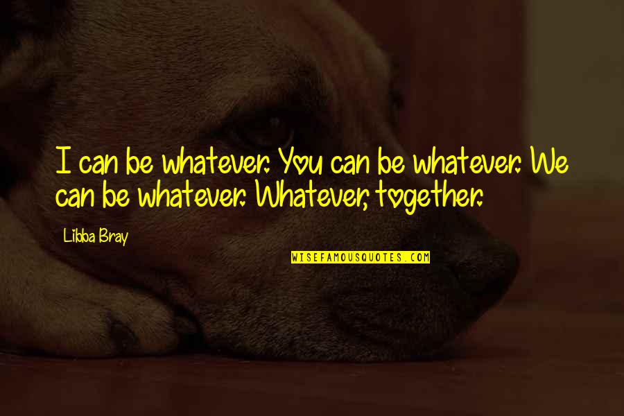 Turrets Tourettes Quotes By Libba Bray: I can be whatever. You can be whatever.