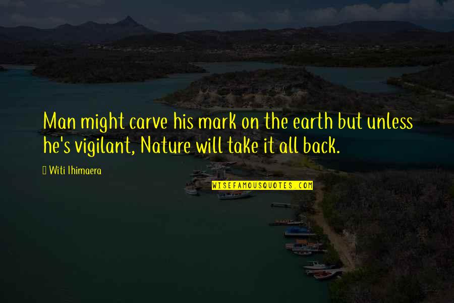 Turrets Tourettes Quotes By Witi Ihimaera: Man might carve his mark on the earth Turrets Tourettes Quotes By Witi Ihimaera: Man might carve his mark on the earth