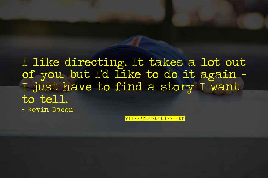 Turrini Furniture Quotes By Kevin Bacon: I like directing. It takes a lot out