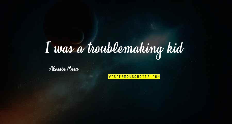 Turrones Quotes By Alessia Cara: I was a troublemaking kid. Turrones Quotes By Alessia Cara: I was a troublemaking kid.