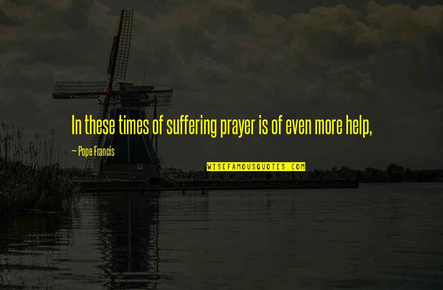 Turshen Alexandra Quotes By Pope Francis: In these times of suffering prayer is of