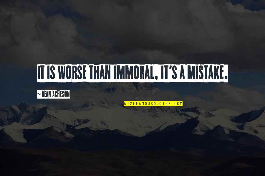 Tursick Quotes By Dean Acheson: It is worse than immoral, it's a mistake.