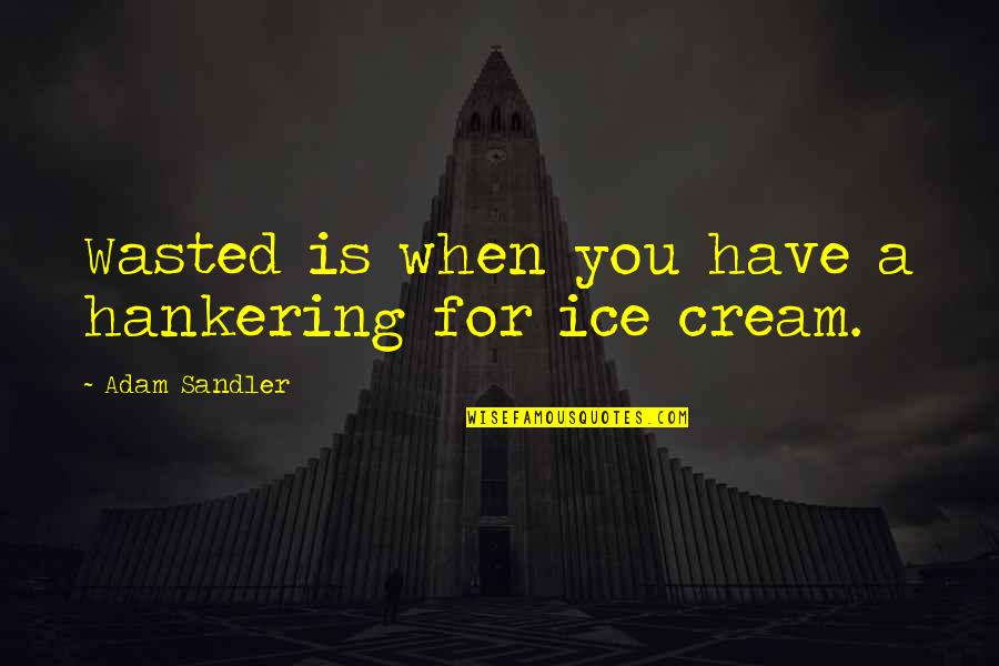 Turtelboom Annemie Quotes By Adam Sandler: Wasted is when you have a hankering for Turtelboom Annemie Quotes By Adam Sandler: Wasted is when you have a hankering for