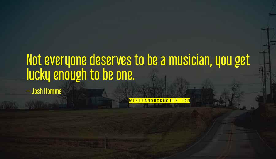 Turtle In The Grapes Of Wrath Quotes By Josh Homme: Not everyone deserves to be a musician, you