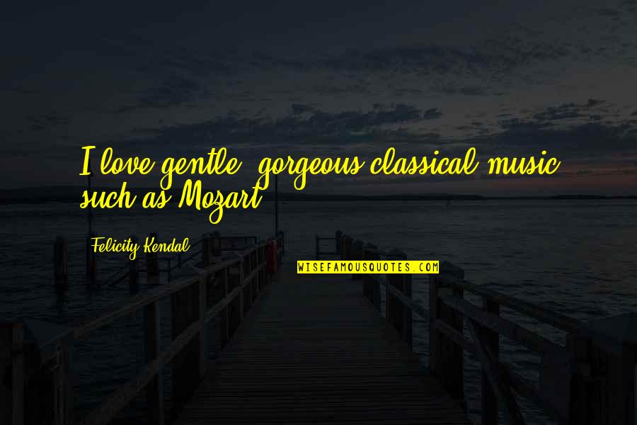 Turtles And Love Quotes By Felicity Kendal: I love gentle, gorgeous classical music such as