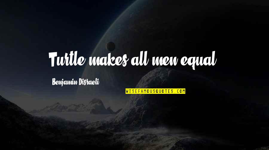 Turtles And Quotes By Benjamin Disraeli: Turtle makes all men equal.