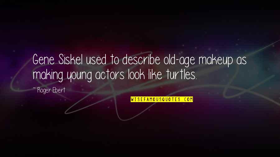Turtles And Quotes By Roger Ebert: Gene Siskel used to describe old-age makeup as