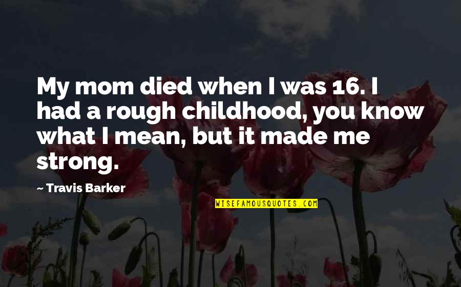 Turturica Mariana Quotes By Travis Barker: My mom died when I was 16. I Turturica Mariana Quotes By Travis Barker: My mom died when I was 16. I