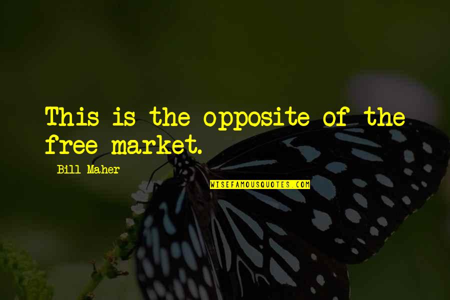 Turuncu Hesap Quotes By Bill Maher: This is the opposite of the free market. Turuncu Hesap Quotes By Bill Maher: This is the opposite of the free market.