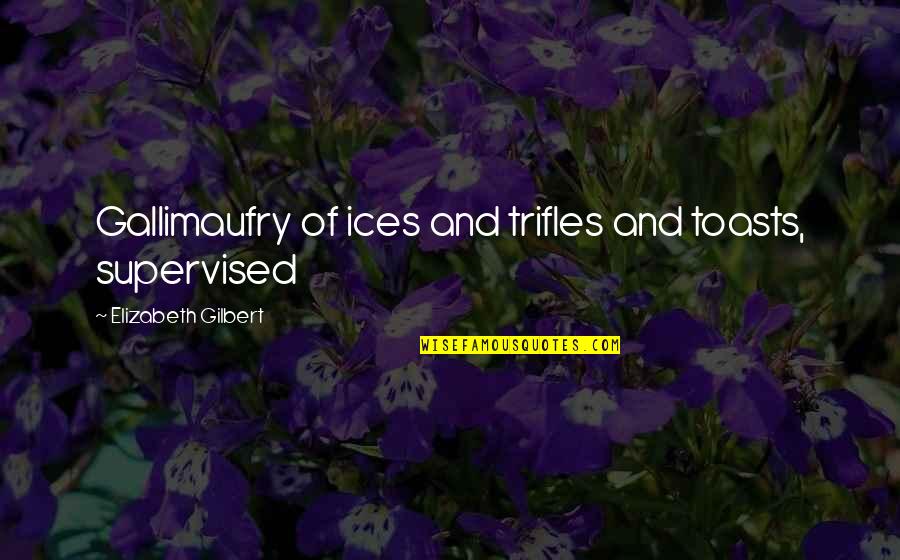 Turunen Phantom Quotes By Elizabeth Gilbert: Gallimaufry of ices and trifles and toasts, supervised