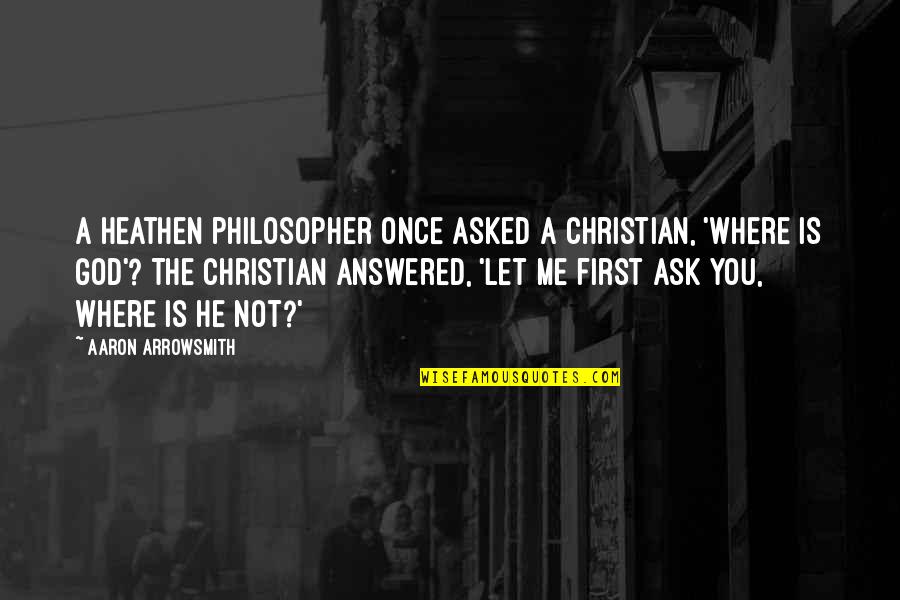Turvallisuuskomitea Quotes By Aaron Arrowsmith: A heathen philosopher once asked a Christian, 'Where Turvallisuuskomitea Quotes By Aaron Arrowsmith: A heathen philosopher once asked a Christian, 'Where