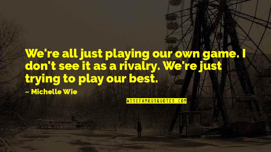 Turvallisuuspolitiikka Quotes By Michelle Wie: We're all just playing our own game. I
