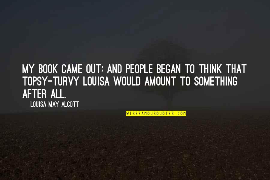 Turvy Quotes By Louisa May Alcott: My book came out; and people began to