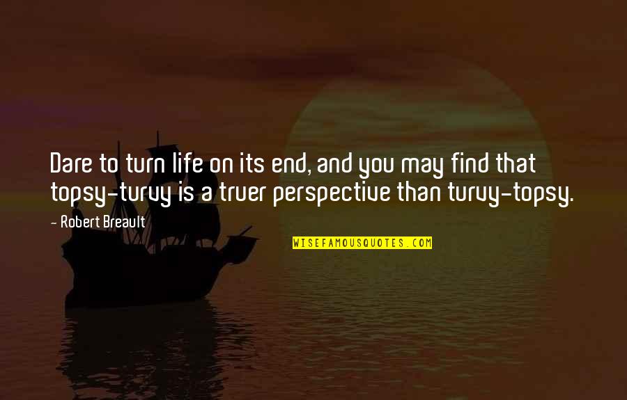 Turvy Quotes By Robert Breault: Dare to turn life on its end, and