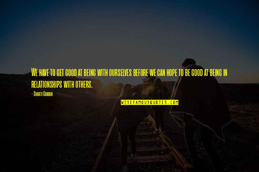 Tus Ojos Quotes By Shakti Gawain: We have to get good at being with Tus Ojos Quotes By Shakti Gawain: We have to get good at being with