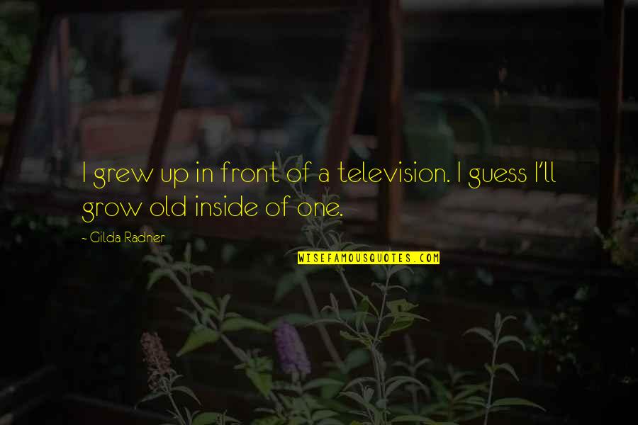 Tuscadero Trilogy Quotes By Gilda Radner: I grew up in front of a television.