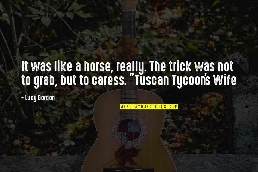 Tuscan Quotes By Lucy Gordon: It was like a horse, really. The trick Tuscan Quotes By Lucy Gordon: It was like a horse, really. The trick