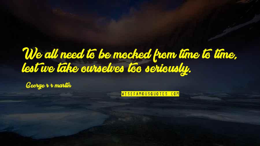 Tuscans Solvang Quotes By George R R Martin: We all need to be mocked from time Tuscans Solvang Quotes By George R R Martin: We all need to be mocked from time
