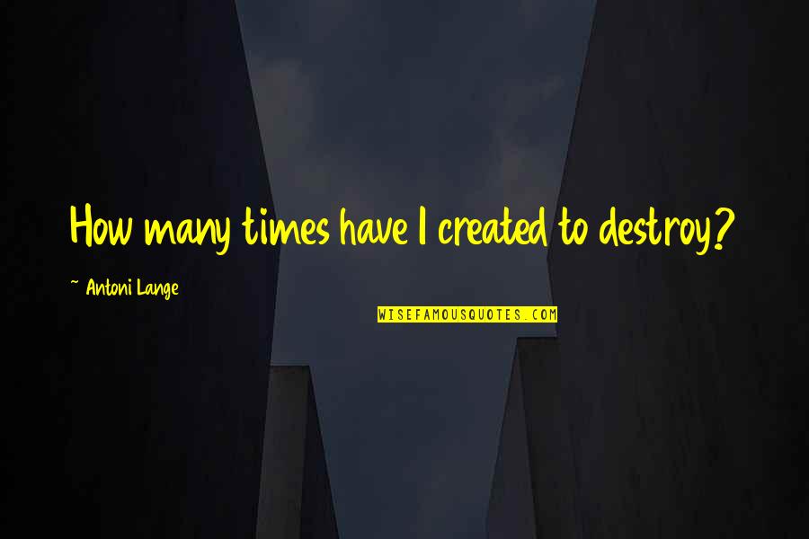 Tuschen Funeral Home Quotes By Antoni Lange: How many times have I created to destroy?