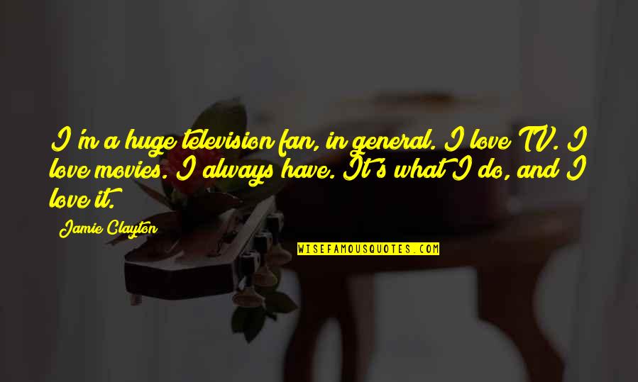 Tuschen Newcomer Quotes By Jamie Clayton: I'm a huge television fan, in general. I Tuschen Newcomer Quotes By Jamie Clayton: I'm a huge television fan, in general. I