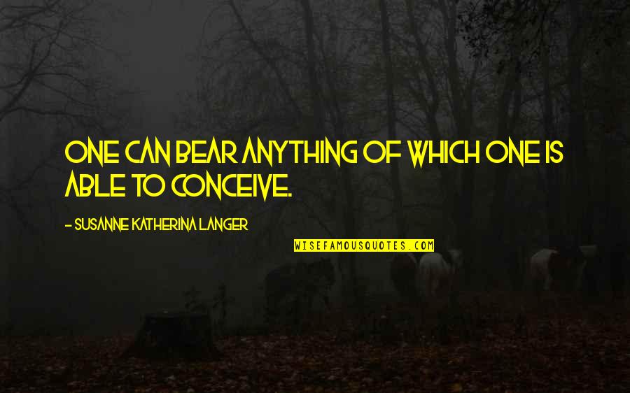 Tusciano Quotes By Susanne Katherina Langer: One can bear anything of which one is