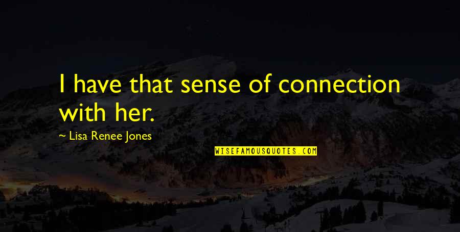 Tusconos Quotes By Lisa Renee Jones: I have that sense of connection with her. Tusconos Quotes By Lisa Renee Jones: I have that sense of connection with her.