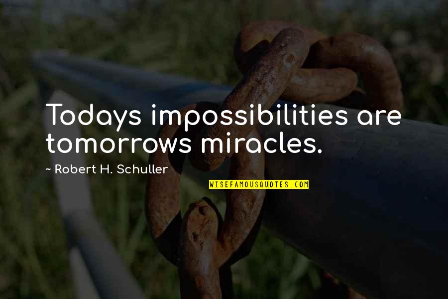Tusconos Quotes By Robert H. Schuller: Todays impossibilities are tomorrows miracles. Tusconos Quotes By Robert H. Schuller: Todays impossibilities are tomorrows miracles.