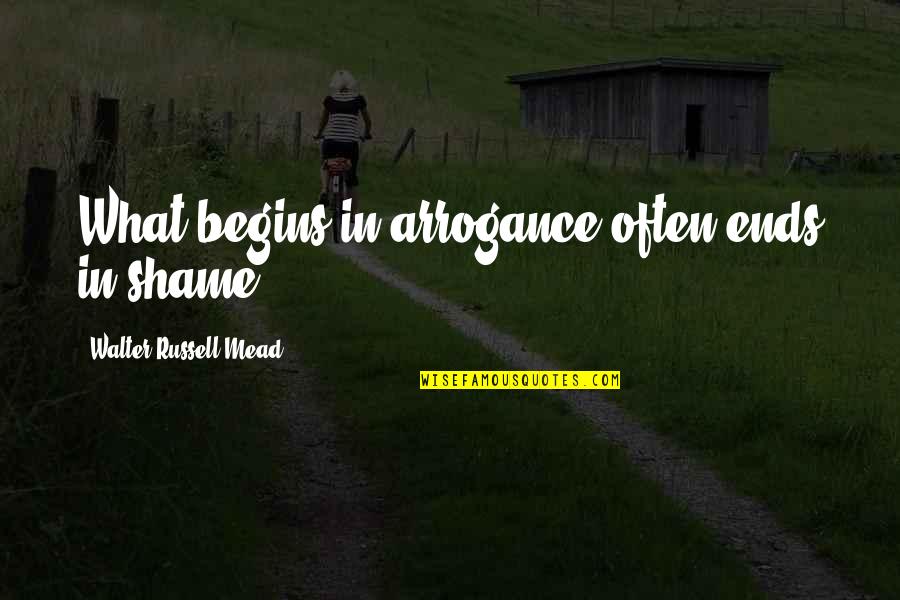 Tusek Moths Quotes By Walter Russell Mead: What begins in arrogance often ends in shame.