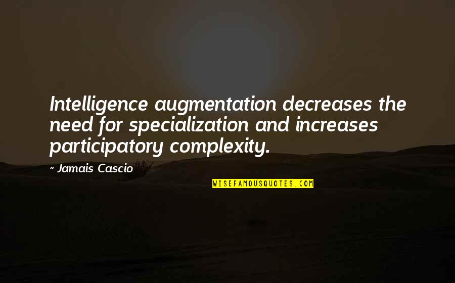 Tusekia Quotes By Jamais Cascio: Intelligence augmentation decreases the need for specialization and Tusekia Quotes By Jamais Cascio: Intelligence augmentation decreases the need for specialization and