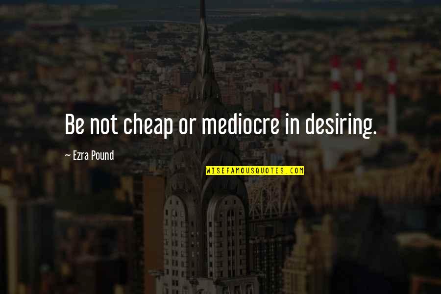 Tusenfryd Quotes By Ezra Pound: Be not cheap or mediocre in desiring. Tusenfryd Quotes By Ezra Pound: Be not cheap or mediocre in desiring.