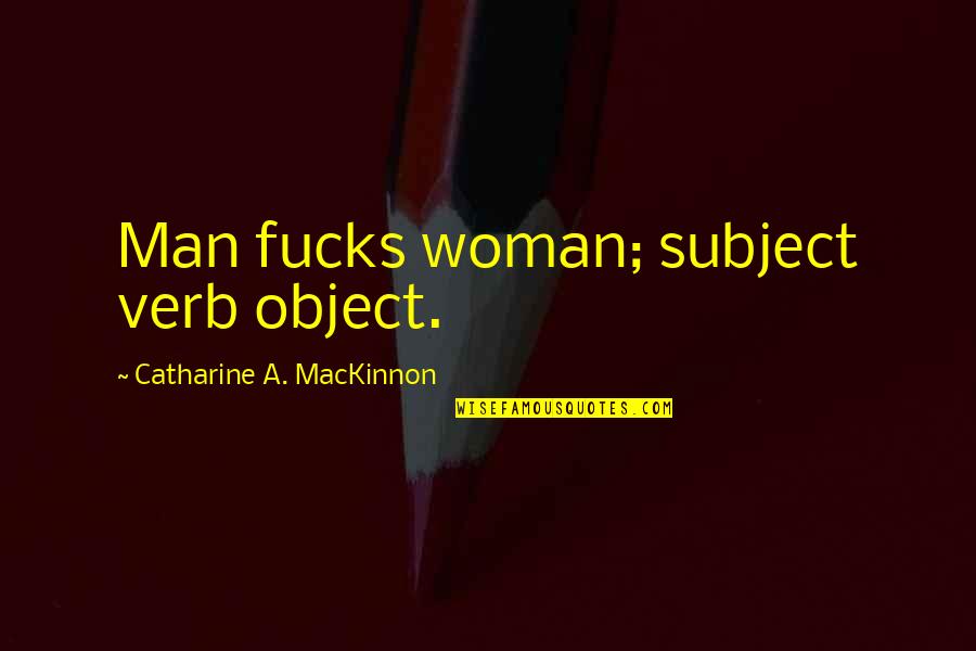Tush Quotes By Catharine A. MacKinnon: Man fucks woman; subject verb object. Tush Quotes By Catharine A. MacKinnon: Man fucks woman; subject verb object.