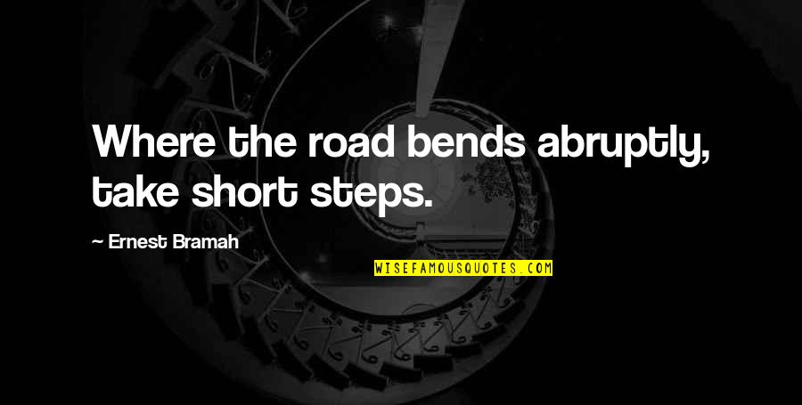Tushar Atre Quotes By Ernest Bramah: Where the road bends abruptly, take short steps. Tushar Atre Quotes By Ernest Bramah: Where the road bends abruptly, take short steps.