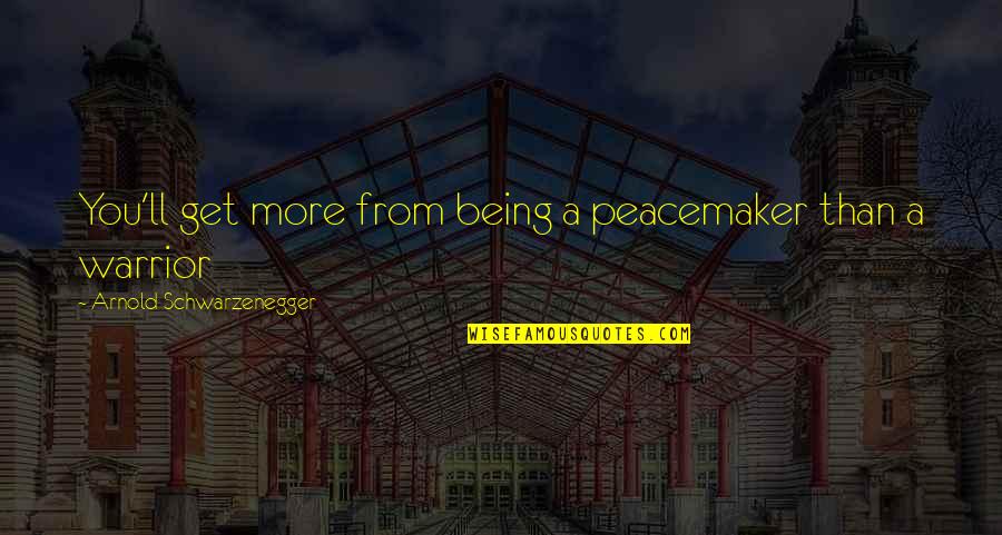 Tushar Gandhi Quotes By Arnold Schwarzenegger: You'll get more from being a peacemaker than Tushar Gandhi Quotes By Arnold Schwarzenegger: You'll get more from being a peacemaker than