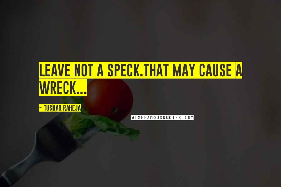 Tushar Raheja quotes: leave not a speck.that may cause a wreck...