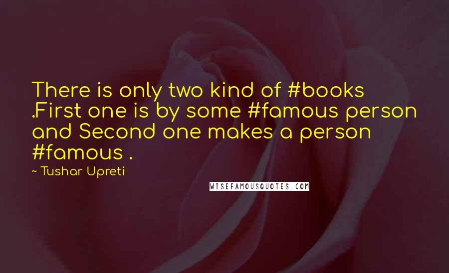 Tushar Upreti quotes: There is only two kind of #books .First one is by some #famous person and Second one makes a person #famous .