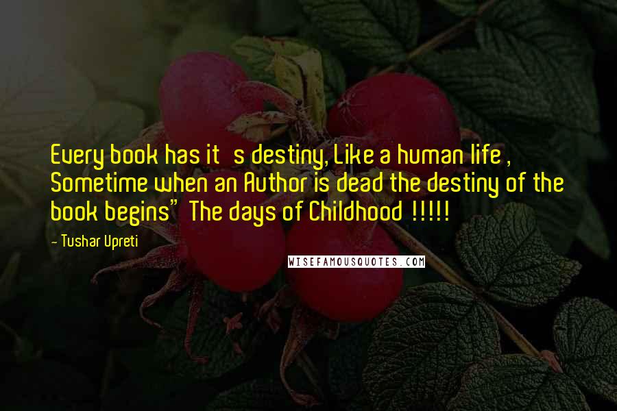 Tushar Upreti quotes: Every book has it's destiny, Like a human life , Sometime when an Author is dead the destiny of the book begins" The days of Childhood !!!!!