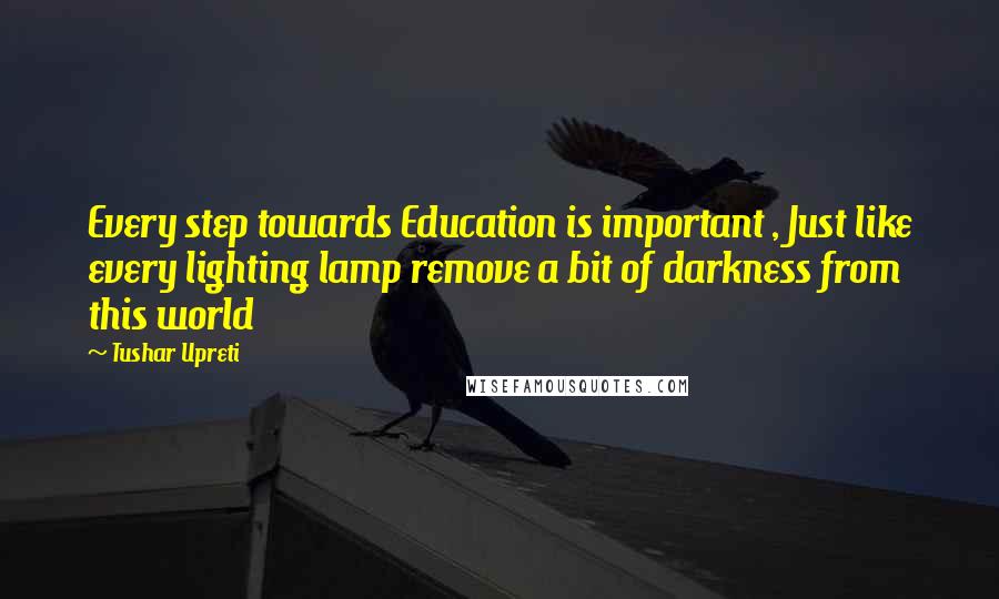 Tushar Upreti quotes: Every step towards Education is important , Just like every lighting lamp remove a bit of darkness from this world